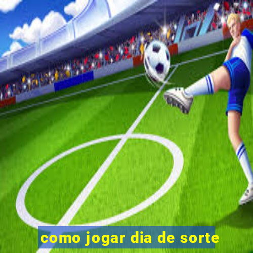 como jogar dia de sorte